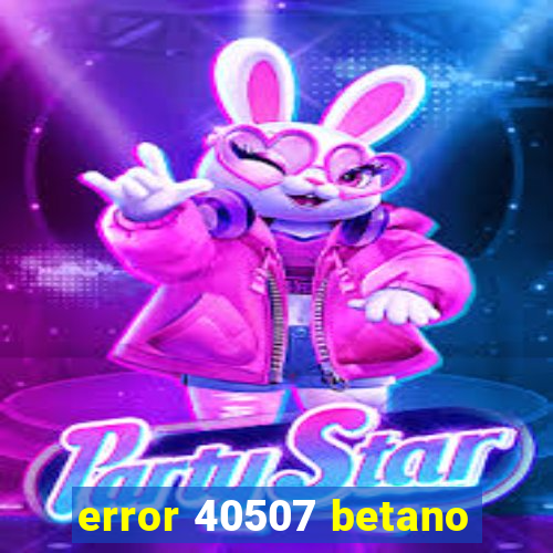 error 40507 betano